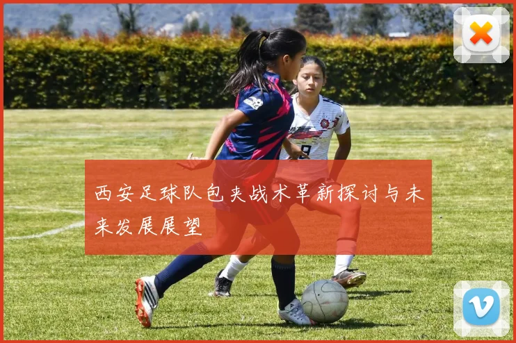 西安足球队包夹战术革新探讨与未来发展展望